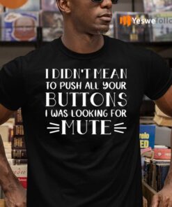 I Didn’t Mean To Push All Your Buttons I Was Looking For Mute Shirts