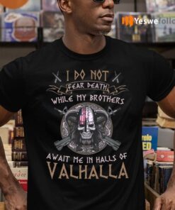 I Do Not Fear Death While My Brothers Await Me In Halls Of Valhalla Shirts