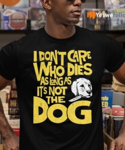 I Don't Care Who Dies As Long As It's Not The Dog Shirts