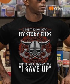 I Don’t Know How My Story Ends But It Will Never Say I Gave Up Funny Viking Shirt