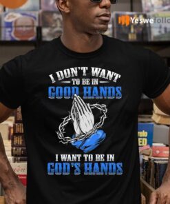 I Don’t Want To Be In Good Hands I Want To Be In God’s Hand Print On Back Shirt