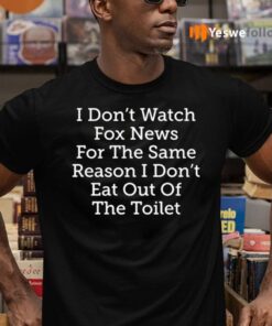 I Don’t Watch For News For The Same Reason I Don’t Eat Out Of The Toilet Shirts