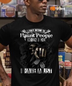 I Fully Intend To Haunt People When I Die I Have A List Shirt