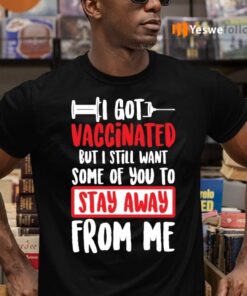 I Got Vaccinated But I Still Want Some Of You To Stay Away From Me Shirt