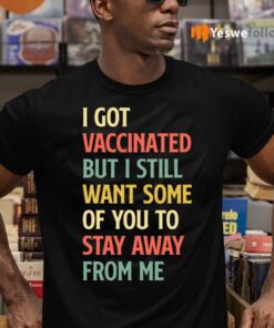 I Got Vaccinated But I Still Want Some Of You To Stay Away T-Shirts