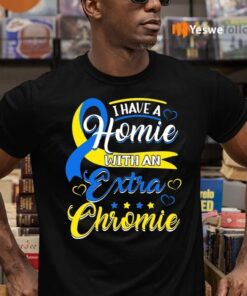 I Have a Homie with an Extra Chromie Down Syndrome Shirt