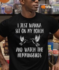 I Just Wanna Sit On My Porch And What The Hummingbirds Shirts