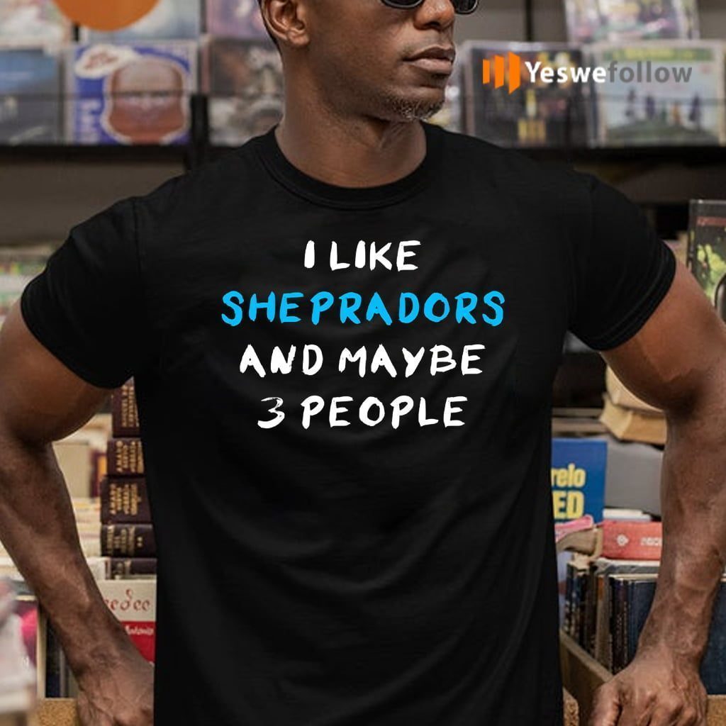 I Like Sheprador And Maybe 3 People Shirt