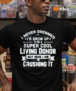 I Never Dreamed To Be A Super Cool Living Donor But Here I Am Crushing It Shirt