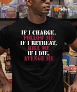 If I Charge Follow Me If I Retreat Kill Me If I Die Avenge Me Shirt