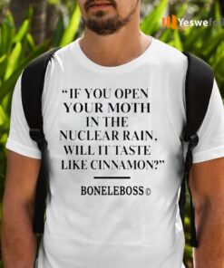 If You Open Your Moth In The Nuclear Rain Will It Taste Like Cinnamon TeeShirt