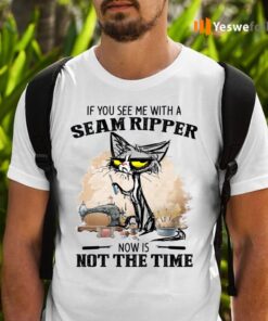 If You See Me With A Seam Ripper Now Is Not The Time TeeShirt