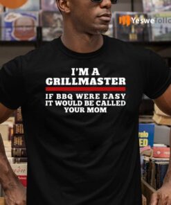 I'm A Grillmaster If BBQ Were Easy It Would Be Called Your Mom Shirts