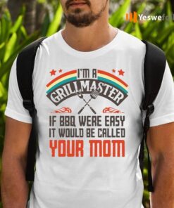 I’m A Grillmaster If BBQ Were Easy It Would Be Called Your Mom T-Shirts