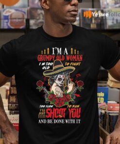 I’m A Grumpy Old Woman I’m Too Old To Fight I’ll Just Shoot You And Be Done With It Shirt