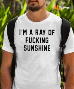 I’m A Ray Of Fucking Sunshine T-Shirts