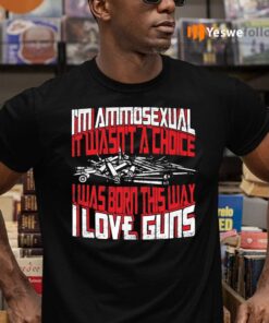 I’m Ammosexual It Wasn’t A Choice I Was Born This Way I Love Guns Print On Back Shirt