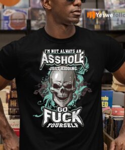 I’m Not Always an Asshole Just Kidding Go Fuck Yourself T-Shirts