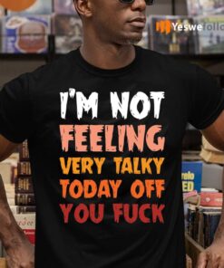 I’m Not Feeling Very Talky Today Off You Fuck Funny Shirt