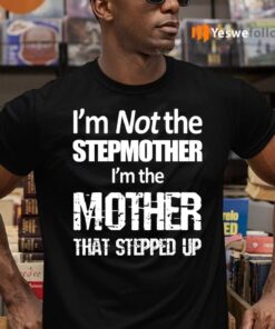 I’m Not The Stepmother I’m The Mother Stepped Up TeeShirt