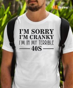 I’m Sorry I’m Cranky I’m In My Terrible 40s Shirts