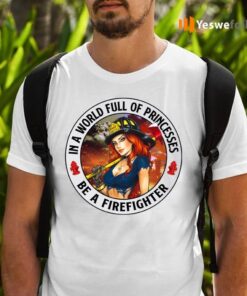 In A World Full Of Princesses Be A Firefighter T-shirts