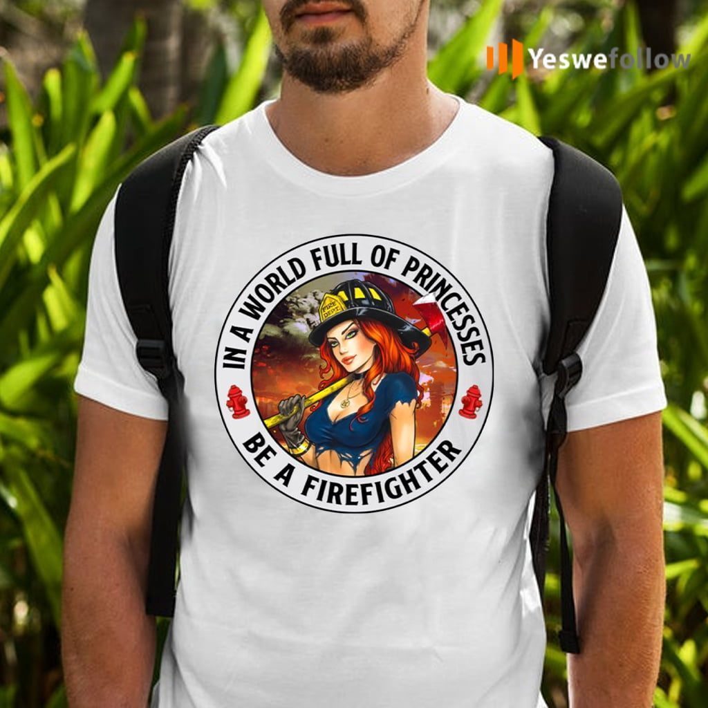 In A World Full Of Princesses Be A Firefighter T-shirts