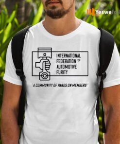 International Federation For Automotive Furity A Community Of Hanos On Members TeeShirt