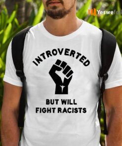 Introverted but will fight racists Shirt