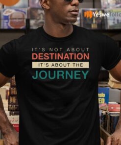 It's Not About The Destination It's About The Journey TeeShirt