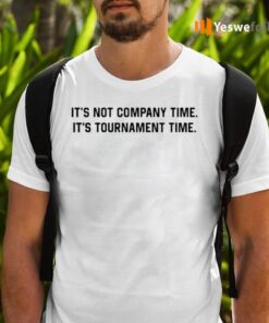 It’s Not Company Time It’s Tournament Time Shirts