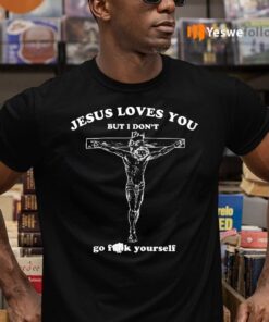 Jesus Loves You But I Don’t Go Fuck Yourself Shirts