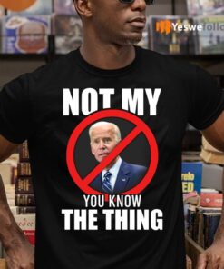 Joe Biden Not My President You Know The Thing T-shirts