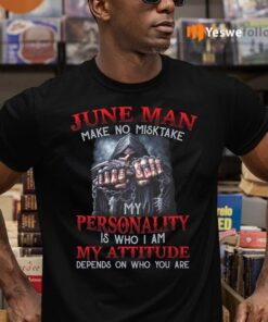 June Man Make No Mistake My Personality Is Who I Am My Attitude Depends On Who You Are TeeShirt