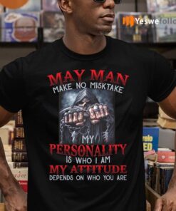 May Man Make No Mistake My Personality Is Who I Am My Attitude Depends On Who You Are TeeShirt