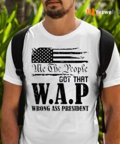 Me The People Got That WAP Wrong Ass President Shirts