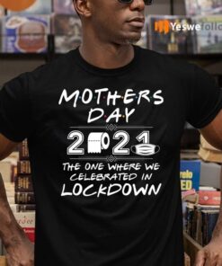 Mother’s Day 2021 The One Where We Celebrated In Lockdown T-Shirts