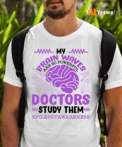 My Brain Waves Are So Powerful Doctors Study Them Funny Epilepsy Awareness Shirt