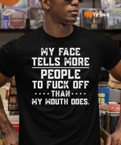 My Face Tells More People To Fuck Off Than My Mouth Does Shirts