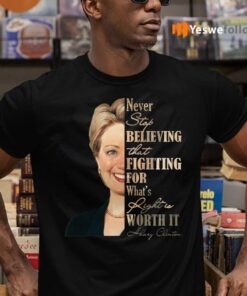 Never Stop Believing That Fighting For What's Right Is Worth It Hillary Clinton Shirts