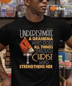 Never Underestimate A Grandma Who Does All Things Through Christ Who Strengthens Her T-Shirts