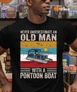 Never Underestimate An Old Man With A Pontoon Boat Shirts