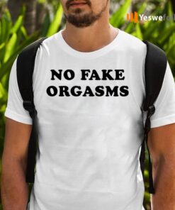 No Fake Orgasms Shirts