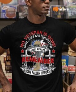 No Veteran Is Gone Until They Are Forgotten I Will Always Remember Our Fallen Heroes Shirt