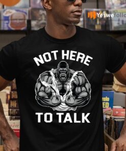 Not Here To Talk T-Shirts