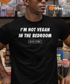 Not Vegan in the Bedroom Never Sober TShirt