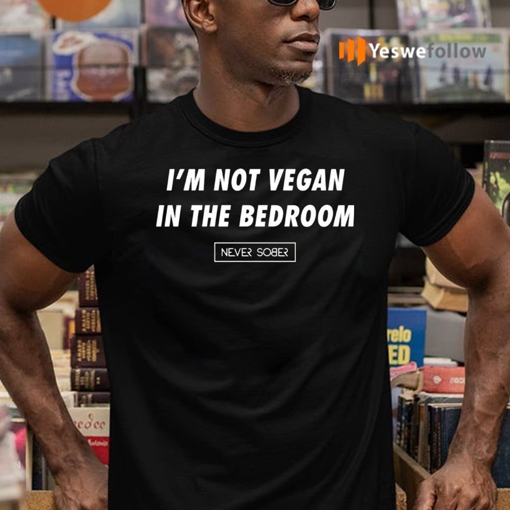 Not Vegan in the Bedroom Never Sober TShirt