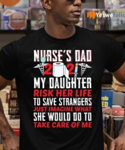 Nurse Dad 2021 My Daughter Risk Her Life To Save Strangers Shirt