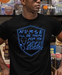 Nurse I’ll Be There For You 2021 Quarantine shirt