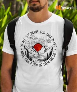 Of All The Paths You Take In Life Shirt